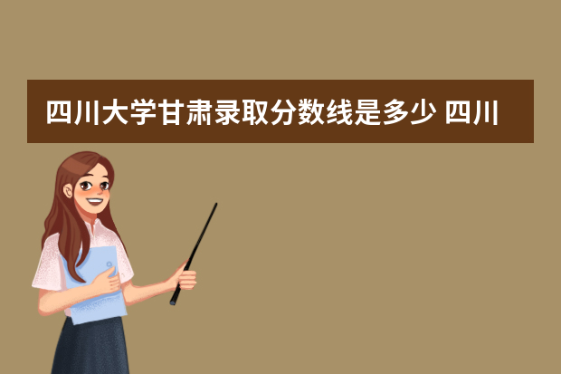 四川大学甘肃录取分数线是多少 四川大学甘肃招生人数多少